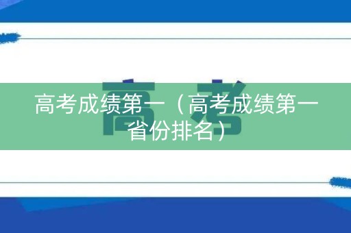 高考成绩第一（高考成绩第一省份排名）