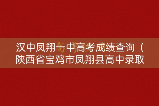 汉中凤翔一中高考成绩查询（陕西省宝鸡市凤翔县高中录取分数线）
