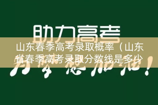 山东春季高考录取概率（山东省春季高考录取分数线是多少分）