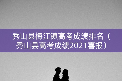 秀山县梅江镇高考成绩排名(秀山县高考成绩2021喜报) 秀山县梅江镇高考成绩排名(秀山县高考成绩2021喜报)