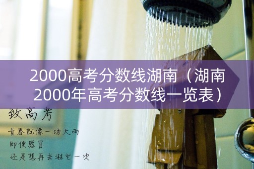 2000高考分数线湖南（湖南2000年高考分数线一览表）