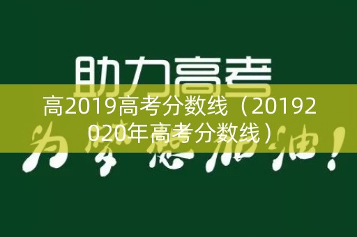 高2019高考分数线(20192020年高考分数线) 高2019高考分数线(20192020年高考分数线)