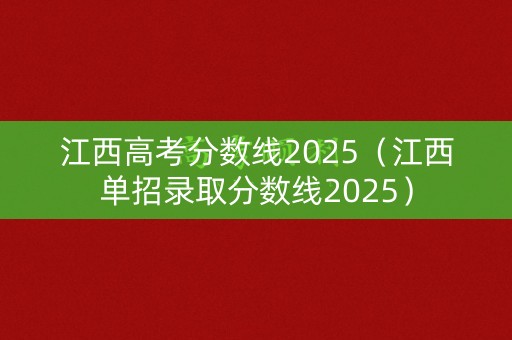 江西高考分数线2025（江西单招录取分数线2025）