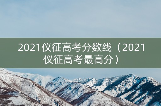 2021仪征高考分数线（2021仪征高考最高分）