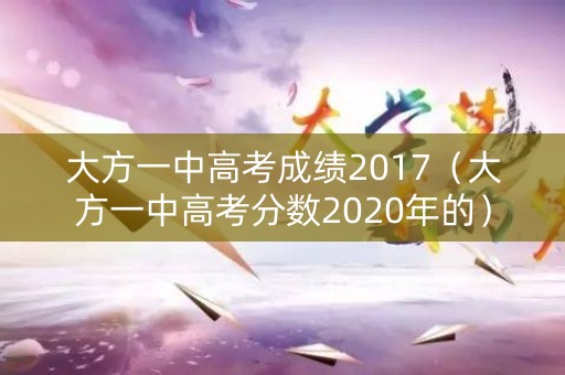 大方一中高考成绩2017（大方一中高考分数2020年的）
