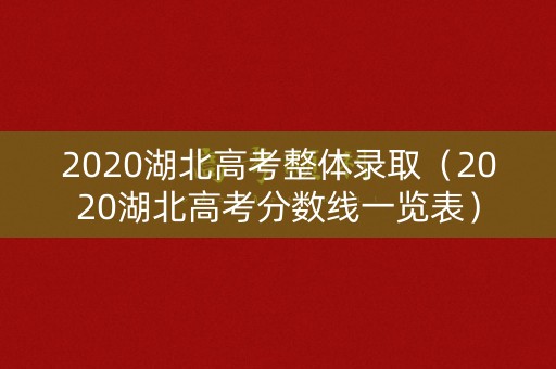 2020湖北高考整体录取（2020湖北高考分数线一览表）