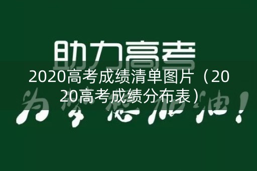 2020高考成绩清单图片(2020高考成绩分布表) 2020高考成绩清单图片(2020高考成绩分布表)