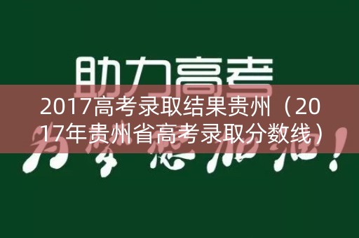 2017高考录取结果贵州(2017年贵州省高考录取分数线) 2017高考录取结果贵州(2017年贵州省高考录取分数线)