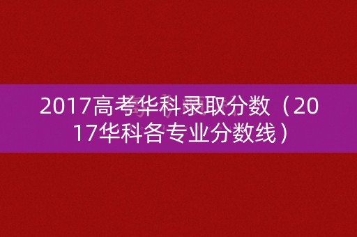 2017高考华科录取分数（2017华科各专业分数线）