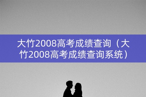 大竹2008高考成绩查询(大竹2008高考成绩查询系统) 大竹2008高考成绩查询(大竹2008高考成绩查询系统)