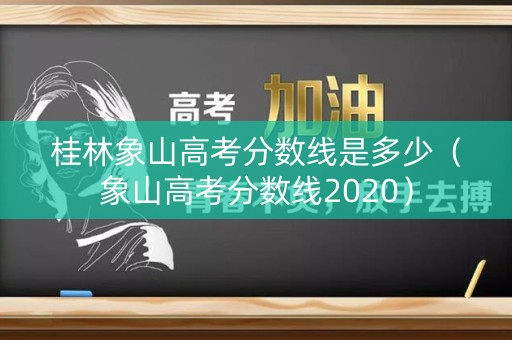 桂林象山高考分数线是多少（象山高考分数线2020）