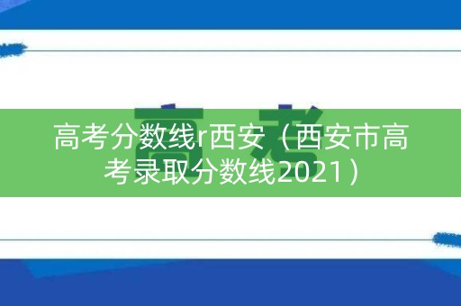 高考分数线r西安（西安市高考录取分数线2021）