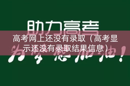高考网上还没有录取（高考显示还没有录取结果信息）
