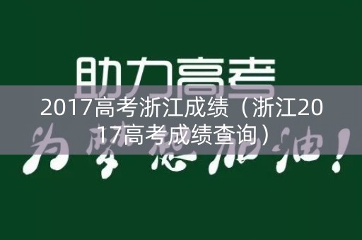 2017高考浙江成绩（浙江2017高考成绩查询）
