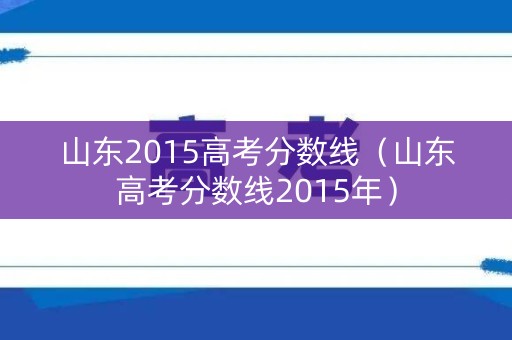山东2015高考分数线（山东高考分数线2015年）