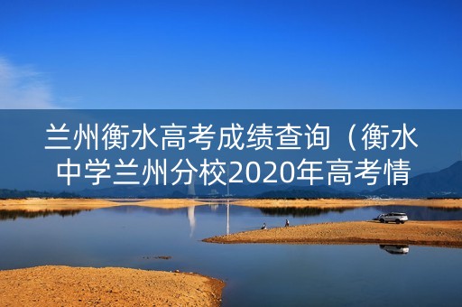 兰州衡水高考成绩查询（衡水中学兰州分校2020年高考情况）