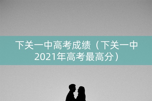下关一中高考成绩（下关一中2021年高考最高分）