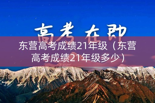 东营高考成绩21年级（东营高考成绩21年级多少）