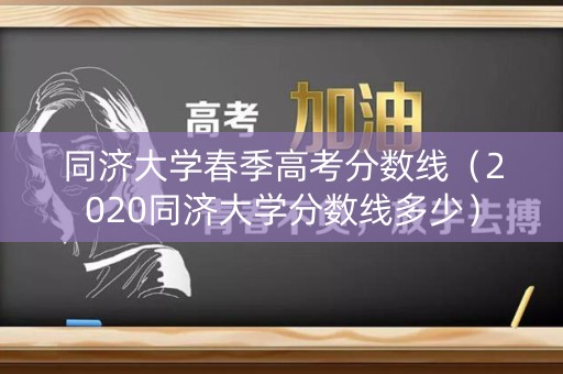 同济大学春季高考分数线（2020同济大学分数线多少）