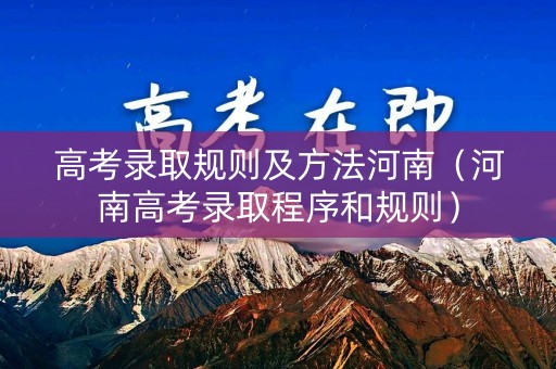 高考录取规则及方法河南（河南高考录取程序和规则）