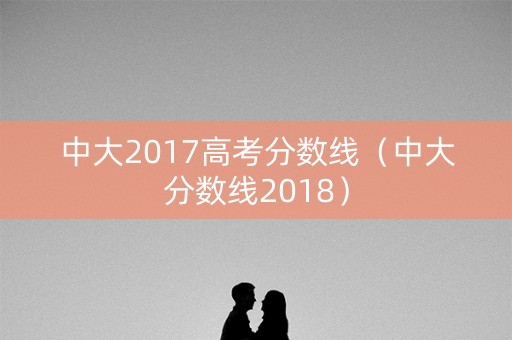 中大2017高考分数线（中大分数线2018）