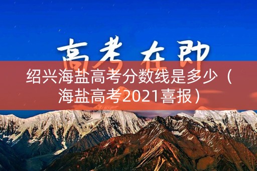 绍兴海盐高考分数线是多少（海盐高考2021喜报）