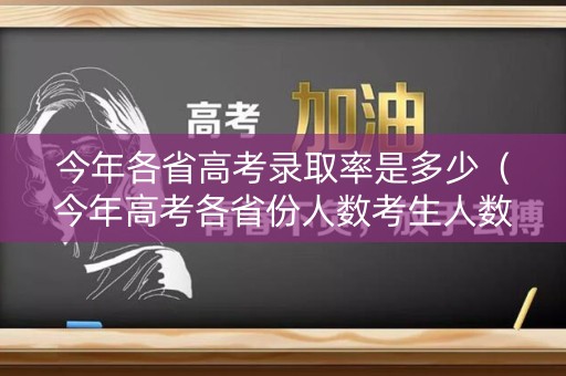 今年各省高考录取率是多少(今年高考各省份人数考生人数) 今年各省高考录取率是多少(今年高考各省份人数考生人数)
