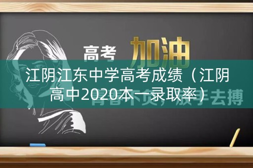 江阴江东中学高考成绩(江阴高中2020本一录取率) 江阴江东中学高考成绩(江阴高中2020本一录取率)