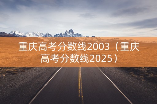 重庆高考分数线2003（重庆高考分数线2025）