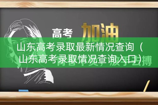 山东高考录取最新情况查询(山东高考录取情况查询入口) 山东高考录取最新情况查询(山东高考录取情况查询入口)