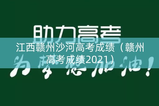 江西赣州沙河高考成绩（赣州高考成绩2021）
