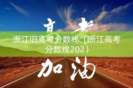 浙江旧高考分数线（浙江高考分数线202）