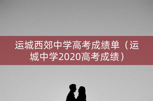 运城西郊中学高考成绩单（运城中学2020高考成绩）