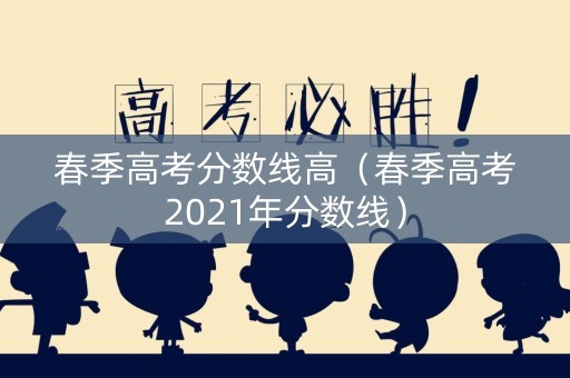 春季高考分数线高（春季高考2021年分数线）