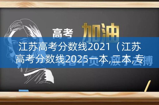 江苏高考分数线2021（江苏高考分数线2025一本,二本,专科分数线）