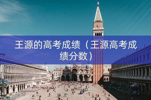 王源的高考成绩（王源高考成绩分数）