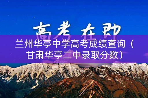 兰州华亭中学高考成绩查询（甘肃华亭二中录取分数）