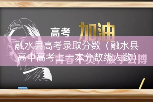 融水县高考录取分数(融水县高中高考上一本分数线人数) 融水县高考录取分数(融水县高中高考上一本分数线人数)