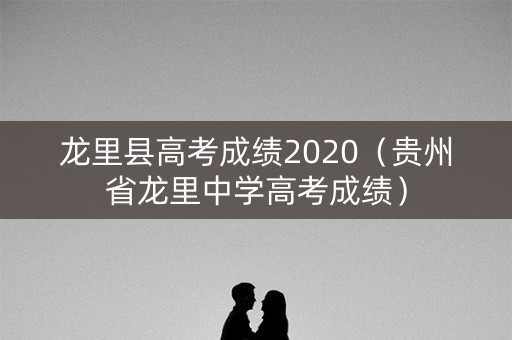 龙里县高考成绩2020（贵州省龙里中学高考成绩）