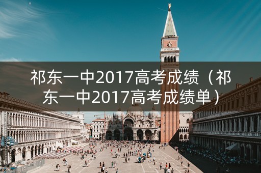 祁东一中2017高考成绩（祁东一中2017高考成绩单）