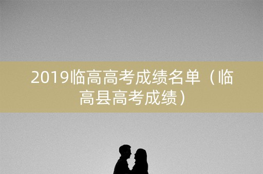 2019临高高考成绩名单（临高县高考成绩）