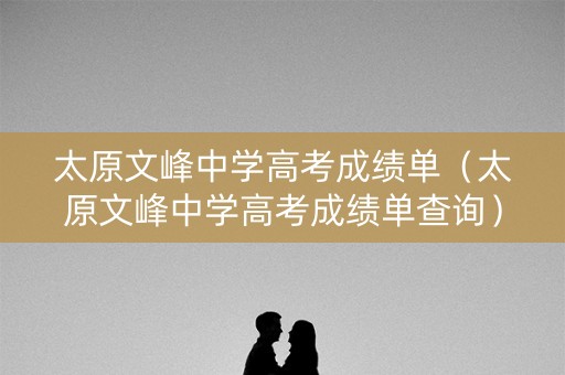 太原文峰中学高考成绩单(太原文峰中学高考成绩单查询) 太原文峰中学高考成绩单(太原文峰中学高考成绩单查询)