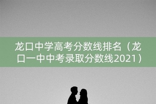 龙口中学高考分数线排名（龙口一中中考录取分数线2021）