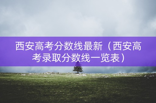 西安高考分数线最新（西安高考录取分数线一览表）