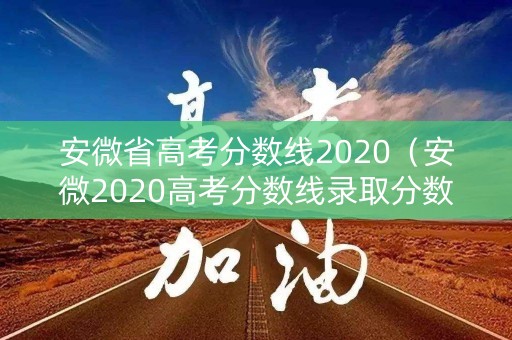 安微省高考分数线2020（安微2020高考分数线录取分数线）