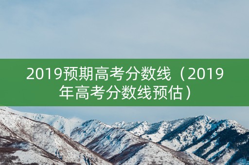 2019预期高考分数线（2019年高考分数线预估）