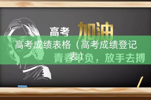 高考成绩表格（高考成绩登记表）