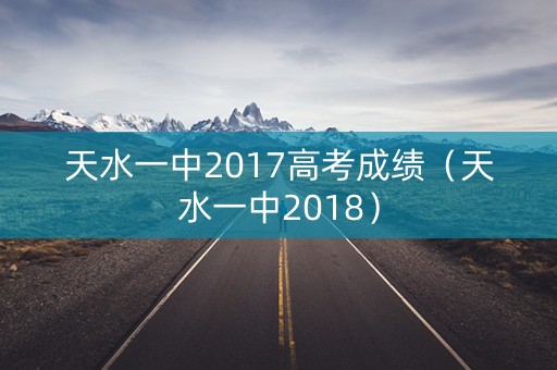 天水一中2017高考成绩(天水一中2018) 天水一中2017高考成绩(天水一中2018)