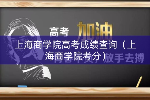 上海商学院高考成绩查询(上海商学院考分) 上海商学院高考成绩查询(上海商学院考分)