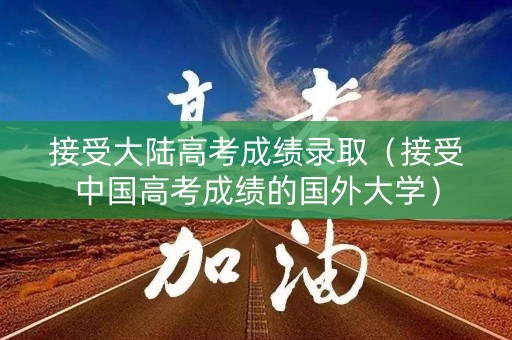 接受大陆高考成绩录取（接受中国高考成绩的国外大学）